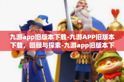 九游app旧版本下载-九游APP旧版本下载，回顾与探索-九游app旧版本下载