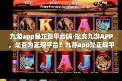 九游app是正规平台吗-探究九游APP，是否为正规平台？九游app是正规平台吗