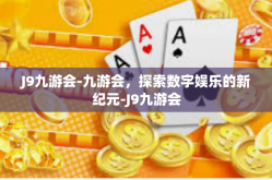 J9九游会-九游会，探索数字娱乐的新纪元-J9九游会