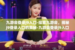 九游会登录j9入口-探索九游会，揭秘J9登录入口的奥秘-九游会登录j9入口