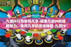 九游j9只为非同凡享-探索九游j9的独特魅力，非同凡享的游戏体验-九游j9只为非同凡享