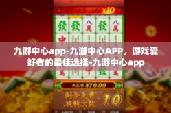 九游中心app-九游中心APP，游戏爱好者的最佳选择-九游中心app