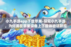 小九手游app下载苹果-探究小九手游，为何要在苹果设备上下载体验这款应用？小九手游app下载苹果
