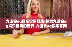 九游会ag娱乐官网登录-探索九游会ag娱乐官网的世界-九游会ag娱乐官网登录
