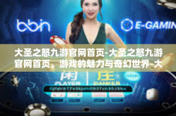 大圣之怒九游官网首页-大圣之怒九游官网首页，游戏的魅力与奇幻世界-大圣之怒九游官网首页