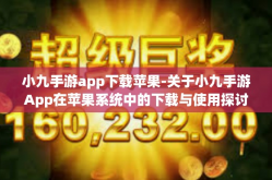 小九手游app下载苹果-关于小九手游App在苹果系统中的下载与使用探讨-小九手游app下载苹果