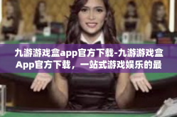 九游游戏盒app官方下载-九游游戏盒App官方下载，一站式游戏娱乐的最佳选择-九游游戏盒app官方下载