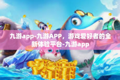 九游app-九游APP，游戏爱好者的全新体验平台-九游app