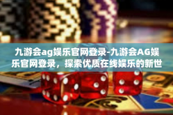 九游会ag娱乐官网登录-九游会AG娱乐官网登录，探索优质在线娱乐的新世界-九游会ag娱乐官网登录