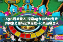 ag九游会登入-探索ag九游会的背后的探索之路与艺术愿景-ag九游会登入