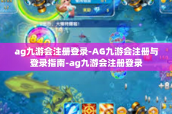 ag九游会注册登录-AG九游会注册与登录指南-ag九游会注册登录