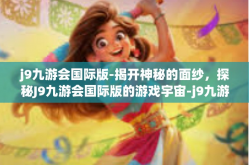 j9九游会国际版-揭开神秘的面纱，探秘J9九游会国际版的游戏宇宙-j9九游会国际版