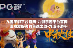 九游手游平台官网-九游手游平台官网，游戏爱好者的首选之地-九游手游平台官网