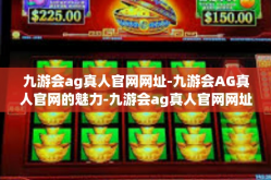 九游会ag真人官网网址-九游会AG真人官网的魅力-九游会ag真人官网网址