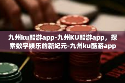 九州ku酷游app-九州KU酷游app，探索数字娱乐的新纪元-九州ku酷游app