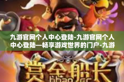 九游官网个人中心登陆-九游官网个人中心登陆—畅享游戏世界的门户-九游官网个人中心登陆