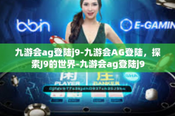 九游会ag登陆j9-九游会AG登陆，探索J9的世界-九游会ag登陆j9
