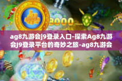 ag8九游会j9登录入口-探索Ag8九游会J9登录平台的奇妙之旅-ag8九游会j9登录入口