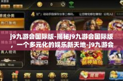 j9九游会国际版-揭秘J9九游会国际版，一个多元化的娱乐新天地-j9九游会国际版