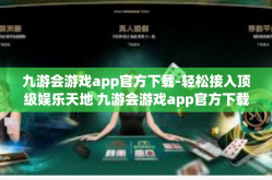九游会游戏app官方下载-轻松接入顶级娱乐天地 九游会游戏app官方下载-九游会游戏app官方下载