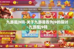 九游是j9吗-关于九游是否为j9的探讨-九游是j9吗