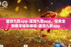 道游九歌app-道游九歌app，探索全新数字娱乐体验-道游九歌app