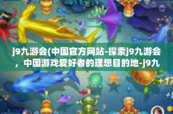 j9九游会(中国官方网站-探索j9九游会，中国游戏爱好者的理想目的地-j9九游会(中国官方网站
