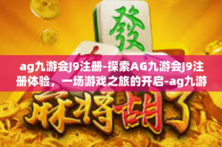 ag九游会J9注册-探索AG九游会J9注册体验，一场游戏之旅的开启-ag九游会J9注册
