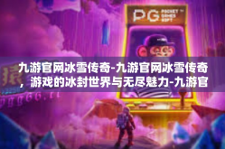九游官网冰雪传奇-九游官网冰雪传奇，游戏的冰封世界与无尽魅力-九游官网冰雪传奇