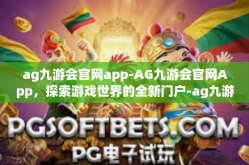 ag九游会官网app-AG九游会官网App，探索游戏世界的全新门户-ag九游会官网app
