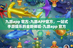 九游app 官方-九游APP官方，一站式手游娱乐的全新体验-九游app 官方