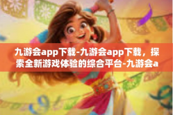 九游会app下载-九游会app下载，探索全新游戏体验的综合平台-九游会app下载