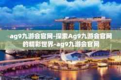 ag9九游会官网-探索Ag9九游会官网的精彩世界-ag9九游会官网