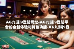 AG九游j9登陆网址-AG九游j9登陆平台的全新体验与特色功能-AG九游j9登陆网址
