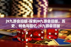 j9九游会旧版-探索j9九游会旧版，历史、特色与回忆-j9九游会旧版