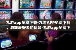 九游app免费下载-九游APP免费下载，游戏爱好者的福音-九游app免费下载