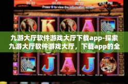 九游大厅软件游戏大厅下载app-探索九游大厅软件游戏大厅，下载app的全方位指南-九游大厅软件游戏大厅下载app