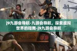 j9九游会导航-九游会导航，探索虚拟世界的指南-j9九游会导航