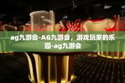 ag九游会-AG九游会，游戏玩家的乐园-ag九游会