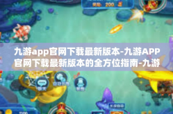 九游app官网下载最新版本-九游APP官网下载最新版本的全方位指南-九游app官网下载最新版本