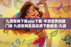 九游官网下载app下载-手游世界的踏门板 九游官网及其应用下载概览-九游官网下载app下载