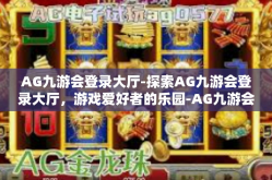 AG九游会登录大厅-探索AG九游会登录大厅，游戏爱好者的乐园-AG九游会登录大厅