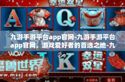 九游手游平台app官网-九游手游平台app官网，游戏爱好者的首选之地-九游手游平台app官网