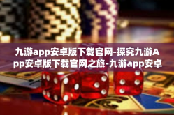 九游app安卓版下载官网-探究九游App安卓版下载官网之旅-九游app安卓版下载官网