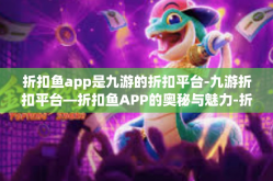 折扣鱼app是九游的折扣平台-九游折扣平台—折扣鱼APP的奥秘与魅力-折扣鱼app是九游的折扣平台