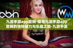 九游手游app官网-探寻九游手游app官网的独特魅力与乐趣之旅-九游手游app官网