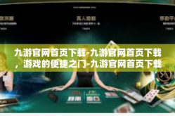 九游官网首页下载-九游官网首页下载，游戏的便捷之门-九游官网首页下载