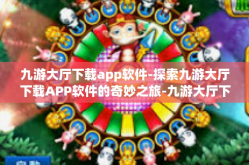 九游大厅下载app软件-探索九游大厅下载APP软件的奇妙之旅-九游大厅下载app软件