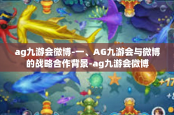 ag九游会微博-一、AG九游会与微博的战略合作背景-ag九游会微博