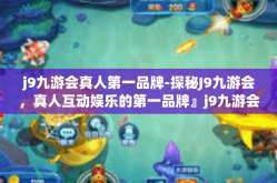 j9九游会真人第一品牌-探秘J9九游会，真人互动娱乐的第一品牌』j9九游会真人第一品牌